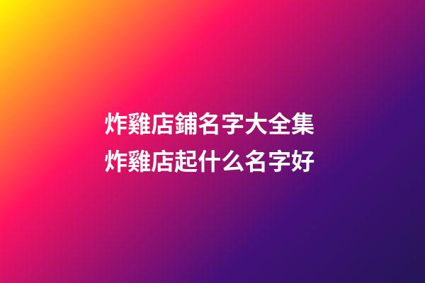 炸雞店鋪名字大全集 炸雞店起什么名字好-第1張-店鋪起名-玄機派